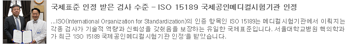 국제표준 인정 받은 검사 수준 - ISO 15189 국제공인메디컬시험기관 인정 (새창보기)