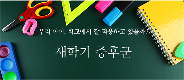 우리 아이, 학교에서 잘 적응하고 있을까? - 새학기 증후군(새창보기)