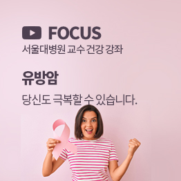 FOCUS - 서울대병원 교수 건강 강좌-유방암-당신도 극복할 수 있습니다.