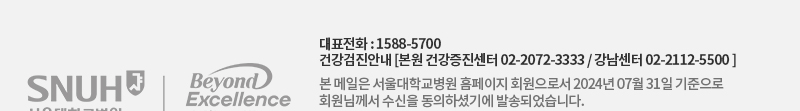 대표전화 : 1588-5700 | 건강검진안내 [본원 건강증진센터 02-2072-3333/ 강남센터 02-2112-5500] 본 메일은 서울대학교병원 홈페이지 회원으로서 2024년 7월 31일 기준으로 회원님께서 수신을 동의하셨기에 발송되었습니다.