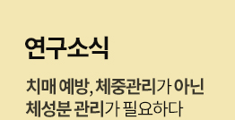 [연구 소식] 치매 예방, 체중 관리가 아닌 체성분 관리가 필요하다 