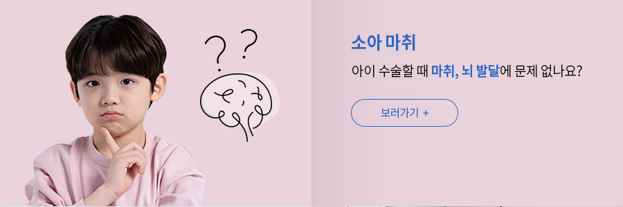 [소아 마취]  아이 수술할 때 마취, 뇌 발달에 문제 없나요? 