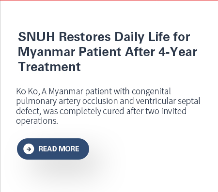 SNUH Restores Daily Life for Myanmar Patient After 4-Year Treatment Ko Ko, A Myanmar patient with congenital pulmonary artery occlusion and ventricular septal defect, was completely cured after two invited operations.