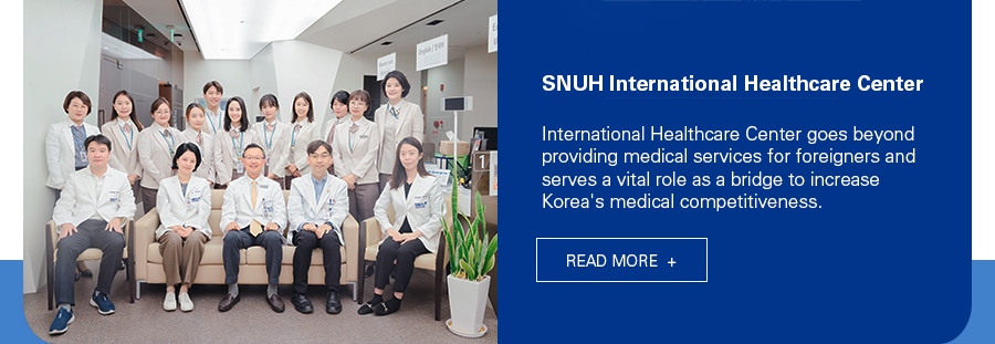 SNUH International Healthcare Center          International Healthcare Center goes beyond providing medical services for foreigners and serves a vital role as a bridge to increase Korea's medical competitiveness.