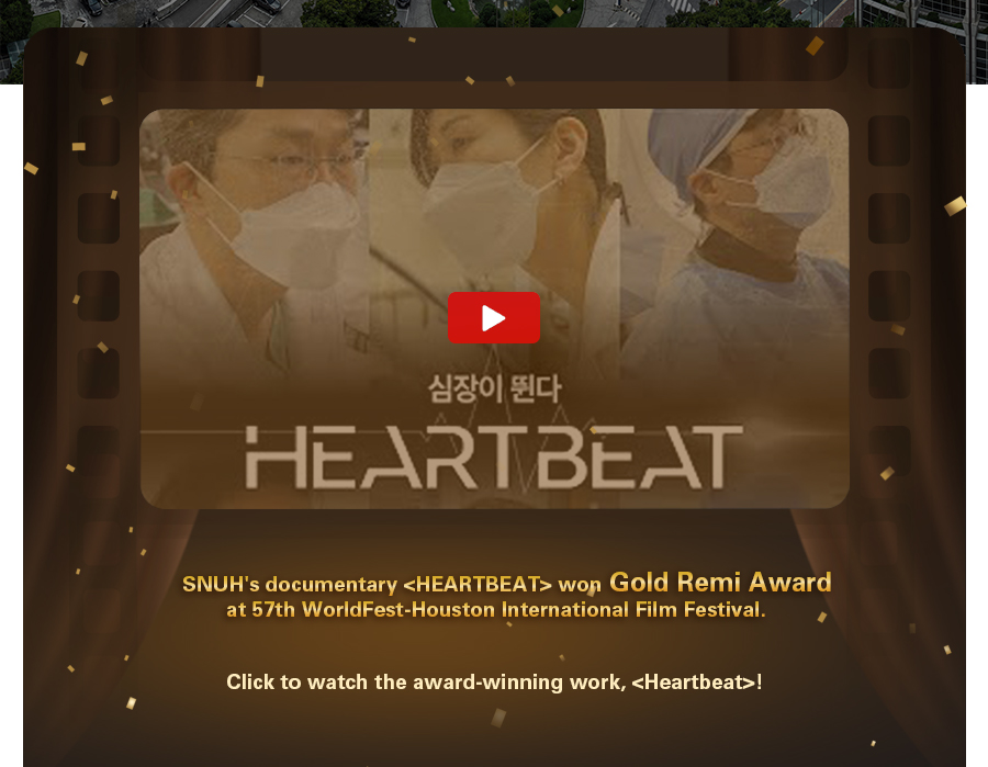  SNUH's documentary [HEARTBEAT] won Gold Remi Award at 57th WolrdFest-Houston International Film Festival         (Platinum, Gold, Silver, and Bronze prizes) 