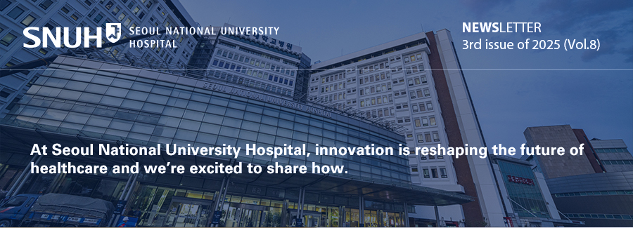 NEWSLETTER3rd issue of 2025 (Vol.8) At Seoul National University Hospital, innovation is reshaping the future of healthcare&mdash; and we&rsquo;re excited to share how.