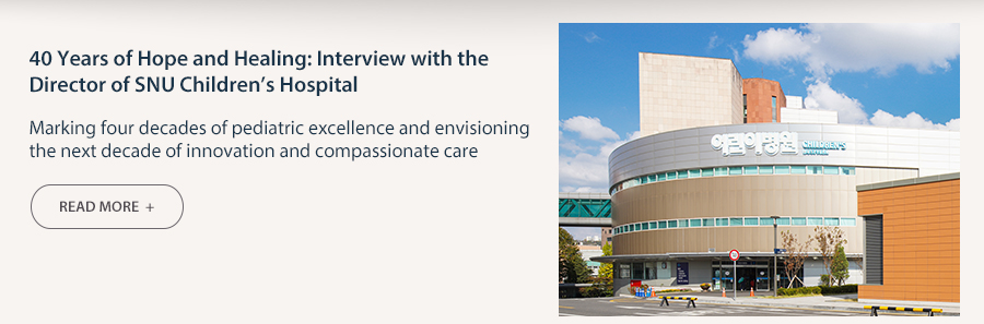 40 Years of Hope and Healing: Interview with the Director of SNU Children&rsquo;s Hospital  Marking four decades of pediatric excellence and envisioning the next decade of innovation and compassionate care