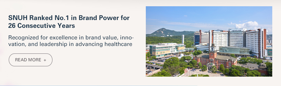 SNUH Ranked No.1 in Brand Power for 26 Consecutive Years  Recognized for excellence in brand value, innovation, and leadership in advancing healthcare  READ MORE 