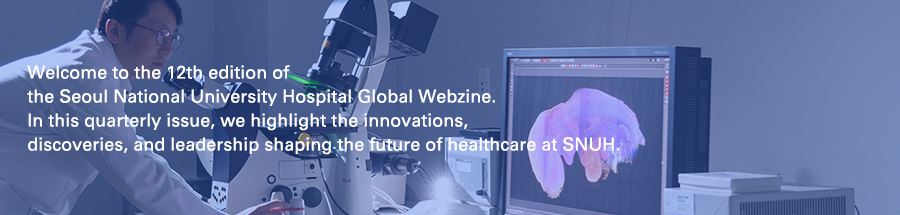 Welcome to the June edition of the Seoul National University Hospital Global Webzine. In this quarterly issue, we highlight the innovations, discoveries, and leadership shaping the future of healthcare at SNUH.