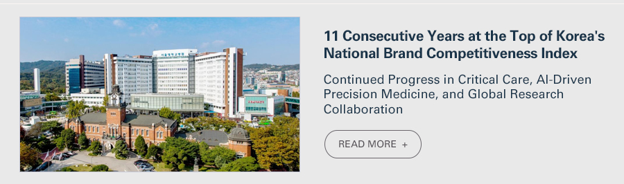 11 Consecutive Years at the Top of Korea's National Brand Competitiveness Index  Continued Progress in Critical Care, AI-Driven Precision Medicine, and Global Research Collaboration   READ MORE 