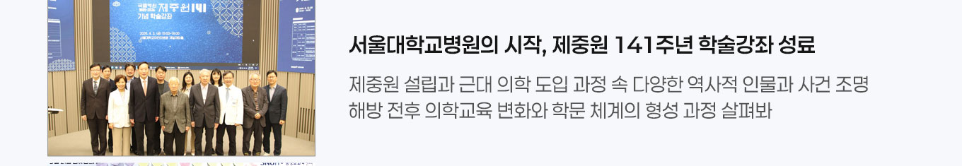 서울대학교병원의 시작, 제중원 141주년 학술강좌 성료 제중원 설립과 근대 의학 도입 과정 속 다양한 역사적 인물과 사건 조명 해방 전후 의학교육 변화와 학문 체계의 형성 과정 살펴봐
