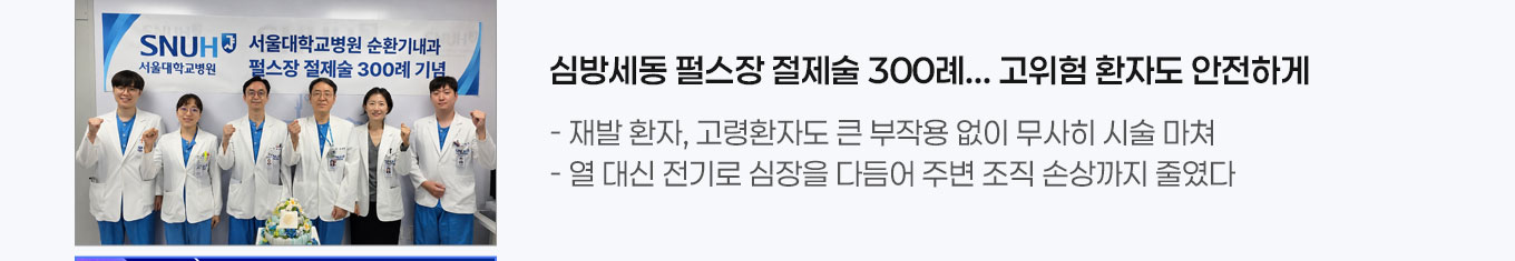 심방세동 펄스장 절제술 300례... 고위험 환자도 안전하게 - 재발 환자, 고령환자도 큰 부작용 없이 무사히 시술 마쳐  - 열 대신 전기로 심장을 다듬어 주변 조직 손상까지 줄였다